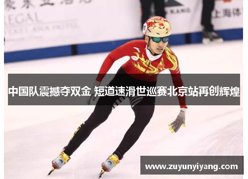 中国队震撼夺双金 短道速滑世巡赛北京站再创辉煌