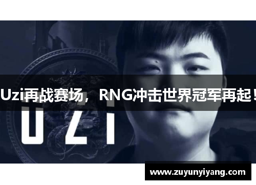 Uzi再战赛场，RNG冲击世界冠军再起！