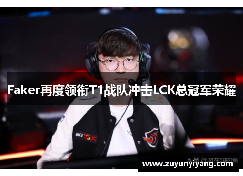 Faker再度领衔T1战队冲击LCK总冠军荣耀