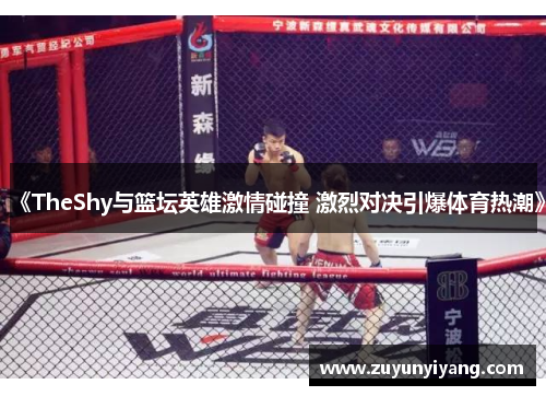 《TheShy与篮坛英雄激情碰撞 激烈对决引爆体育热潮》