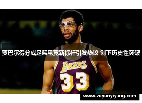 贾巴尔得分成足篮电竞新标杆引发热议 创下历史性突破