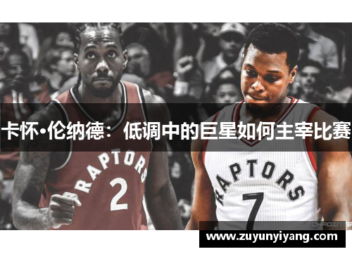 卡怀·伦纳德：低调中的巨星如何主宰比赛