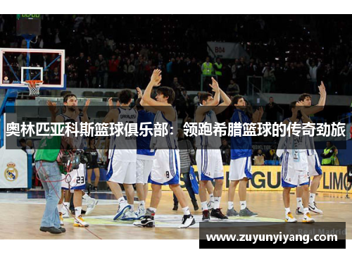 奥林匹亚科斯篮球俱乐部：领跑希腊篮球的传奇劲旅