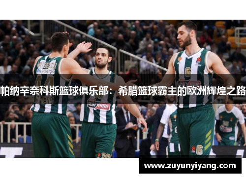 帕纳辛奈科斯篮球俱乐部：希腊篮球霸主的欧洲辉煌之路