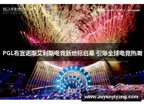 PGL布宜诺斯艾利斯电竞新地标启幕 引爆全球电竞热潮