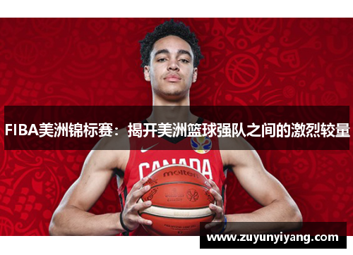 FIBA美洲锦标赛：揭开美洲篮球强队之间的激烈较量