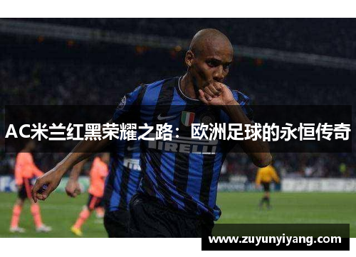 AC米兰红黑荣耀之路：欧洲足球的永恒传奇