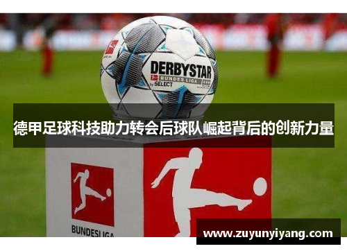 德甲足球科技助力转会后球队崛起背后的创新力量