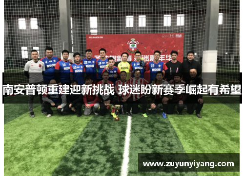 南安普顿重建迎新挑战 球迷盼新赛季崛起有希望