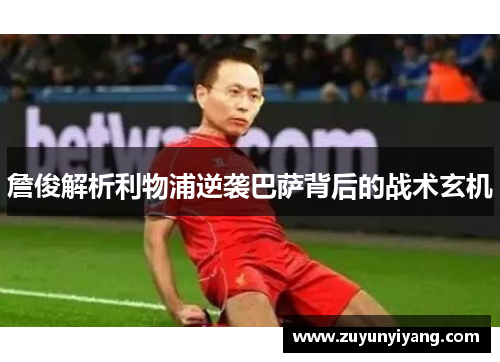 詹俊解析利物浦逆袭巴萨背后的战术玄机