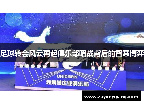 足球转会风云再起俱乐部暗战背后的智慧博弈