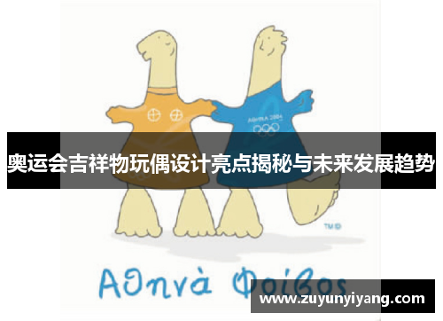 奥运会吉祥物玩偶设计亮点揭秘与未来发展趋势