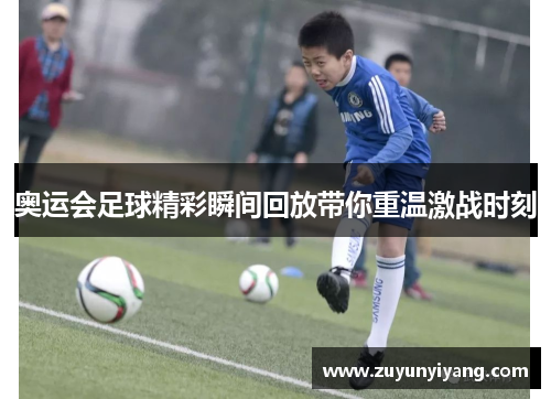 奥运会足球精彩瞬间回放带你重温激战时刻