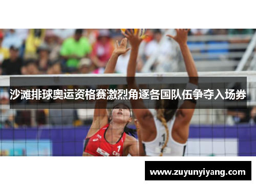 沙滩排球奥运资格赛激烈角逐各国队伍争夺入场券